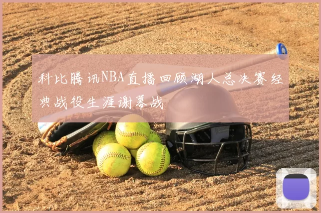 科比腾讯NBA直播回顾湖人总决赛经典战役生涯谢幕战