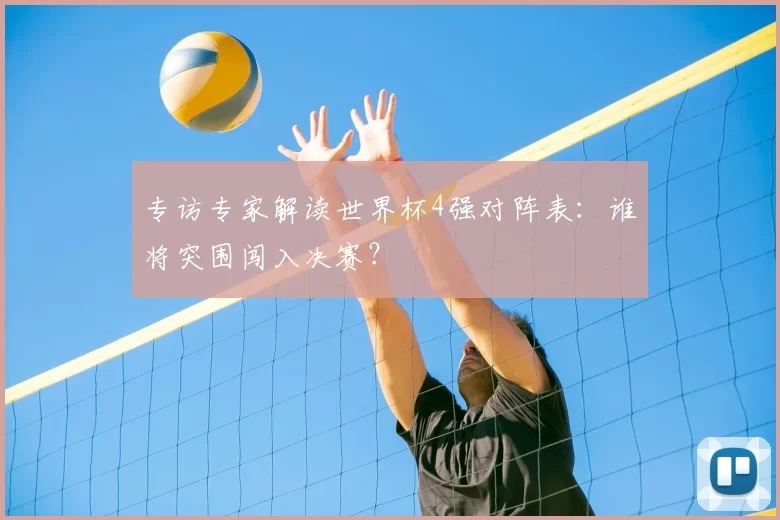 专访专家解读世界杯4强对阵表：谁将突围闯入决赛？