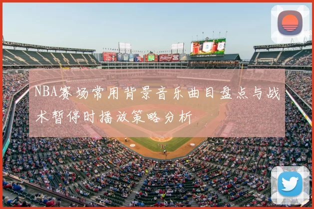 NBA赛场常用背景音乐曲目盘点与战术暂停时播放策略分析