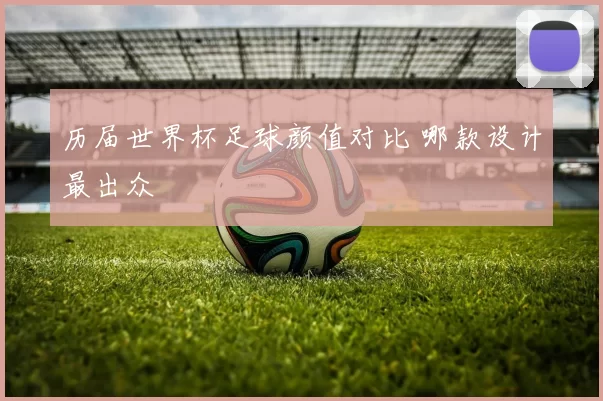 历届世界杯足球颜值对比 哪款设计最出众