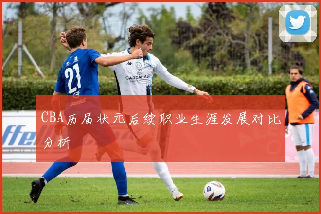 CBA历届状元后续职业生涯发展对比分析