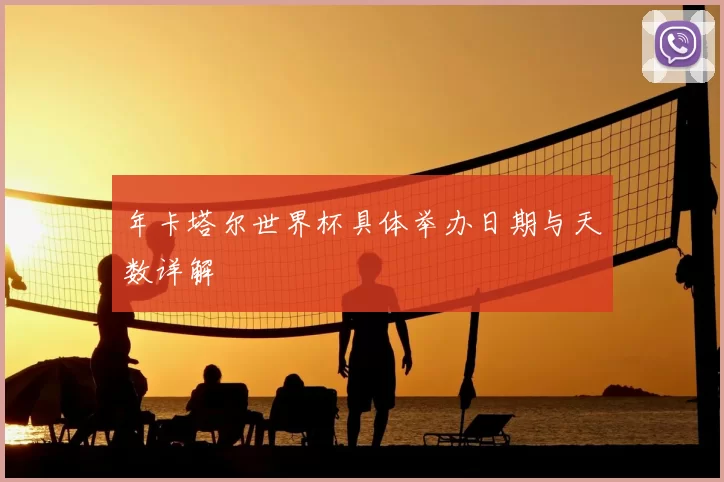 年卡塔尔世界杯具体举办日期与天数详解