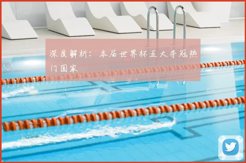 深度解析:本届世界杯五大夺冠热门国家