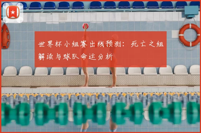 世界杯小组赛出线预测:死亡之组解读与球队命运分析