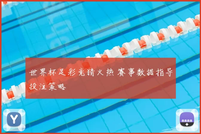 世界杯足彩竞猜火热 赛事数据指导投注策略