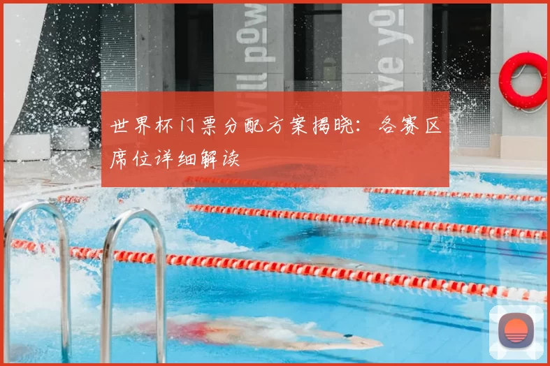 世界杯门票分配方案揭晓：各赛区席位详细解读