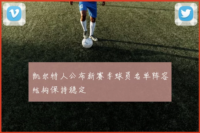 凯尔特人公布新赛季球员名单阵容结构保持稳定
