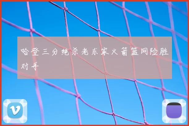 哈登三分绝杀老东家火箭篮网险胜对手
