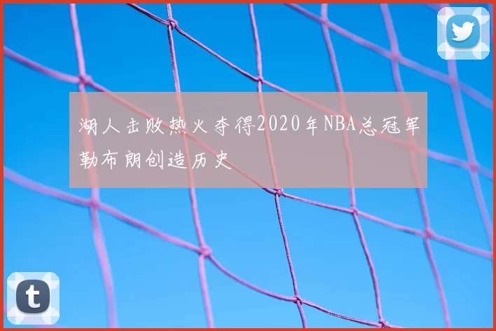 湖人击败热火夺得2020年NBA总冠军勒布朗创造历史