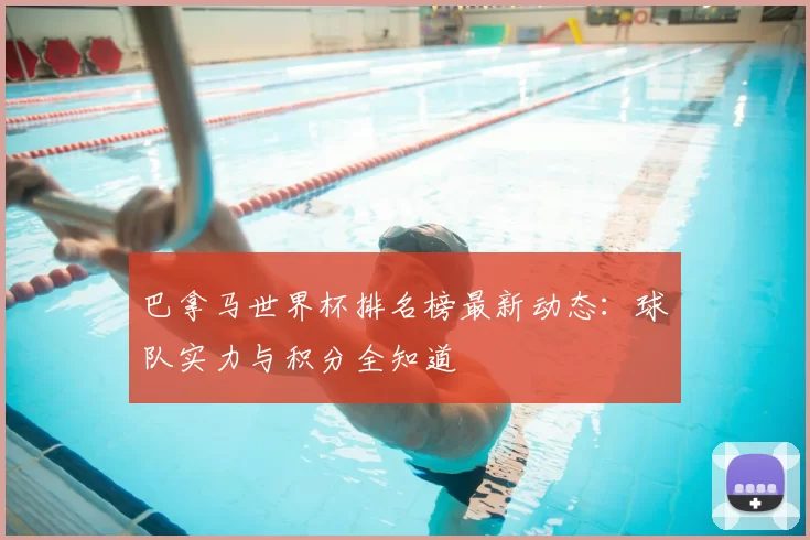 巴拿马世界杯排名榜最新动态：球队实力与积分全知道