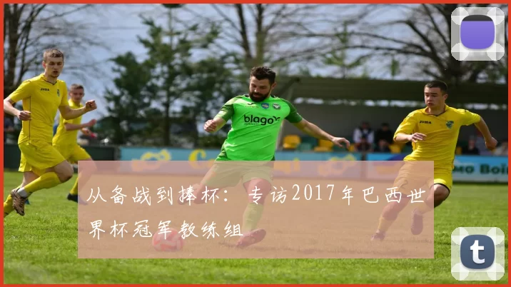 从备战到捧杯：专访2017年巴西世界杯冠军教练组