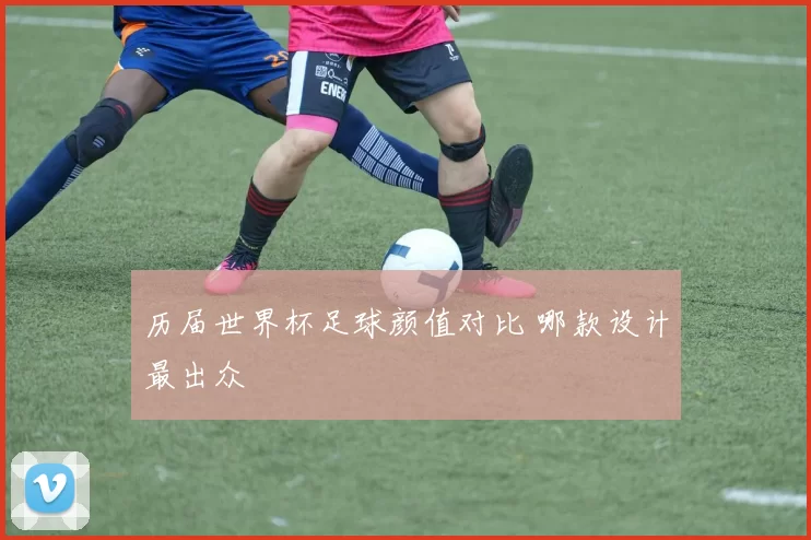 历届世界杯足球颜值对比 哪款设计最出众